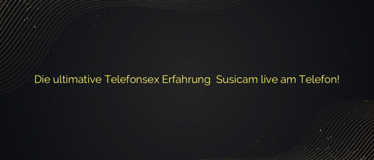 Die ultimative Telefonsex Erfahrung ❤️ Susicam live am Telefon!