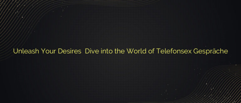 Unleash Your Desires ❤️ Dive into the World of Telefonsex Gespräche